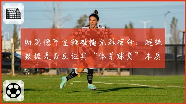 凯恩德甲金靴难掩无冠宿命，超级数据是否反证其“体系球员”本质引热议