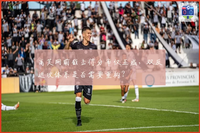 高芙网前截击得分率仅五成，双反进攻体系是否需要重构？