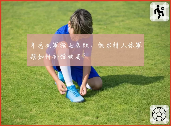 年总决赛抢七落败,凯尔特人休赛期如何补强破局?