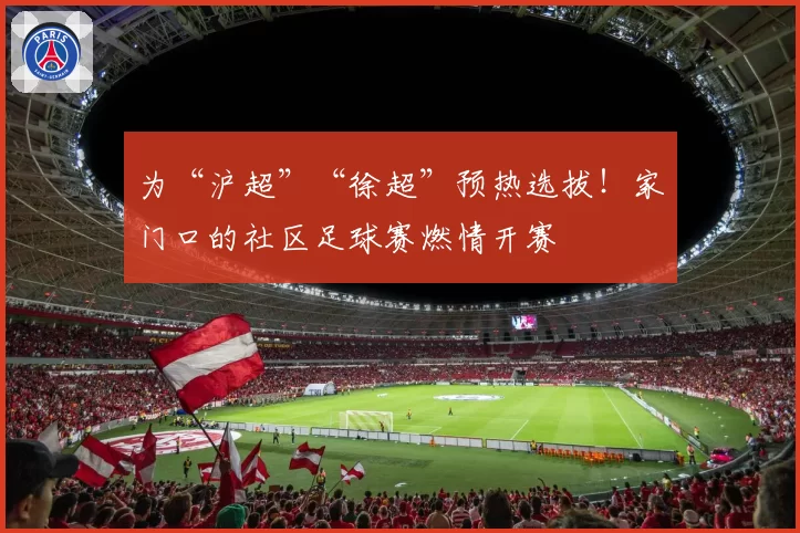为“沪超”“徐超”预热选拔！家门口的社区足球赛燃情开赛
