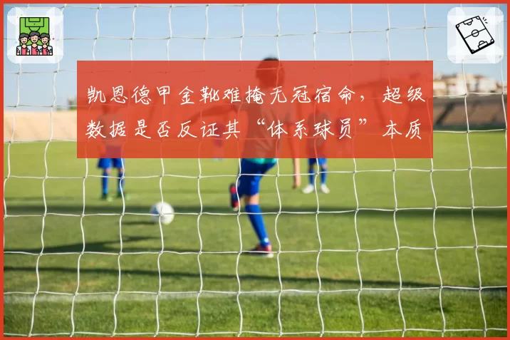 凯恩德甲金靴难掩无冠宿命，超级数据是否反证其“体系球员”本质引热议
