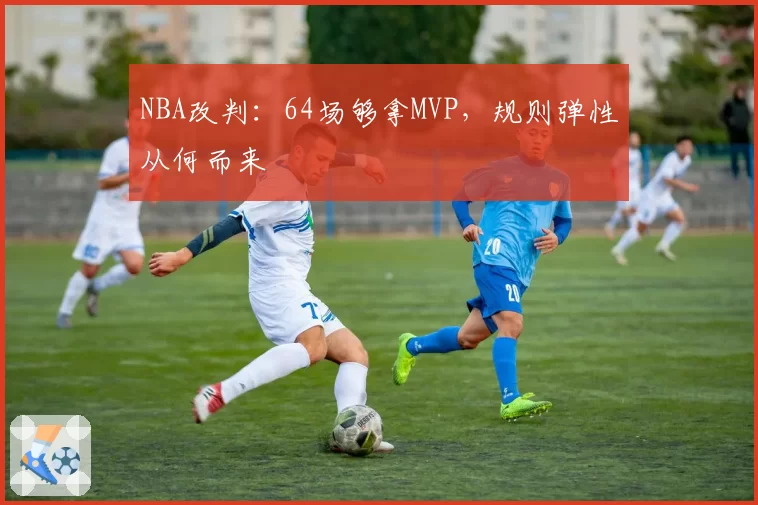 NBA改判：64场够拿MVP，规则弹性从何而来