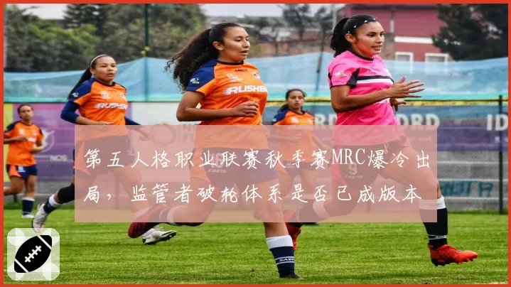 第五人格职业联赛秋季赛MRC爆冷出局,监管者破轮体系是否已成版本陷阱?