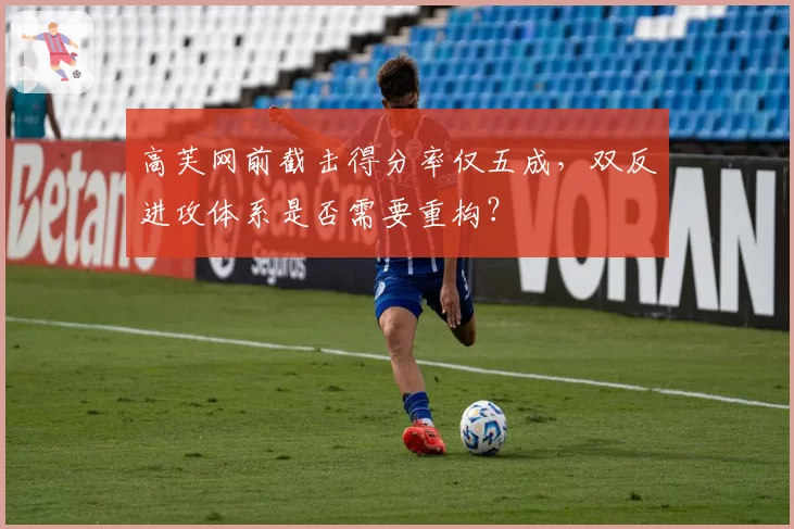 高芙网前截击得分率仅五成，双反进攻体系是否需要重构？