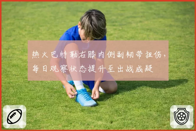 热火巴特勒右膝内侧副韧带扭伤,每日观察状态提升至出战成疑