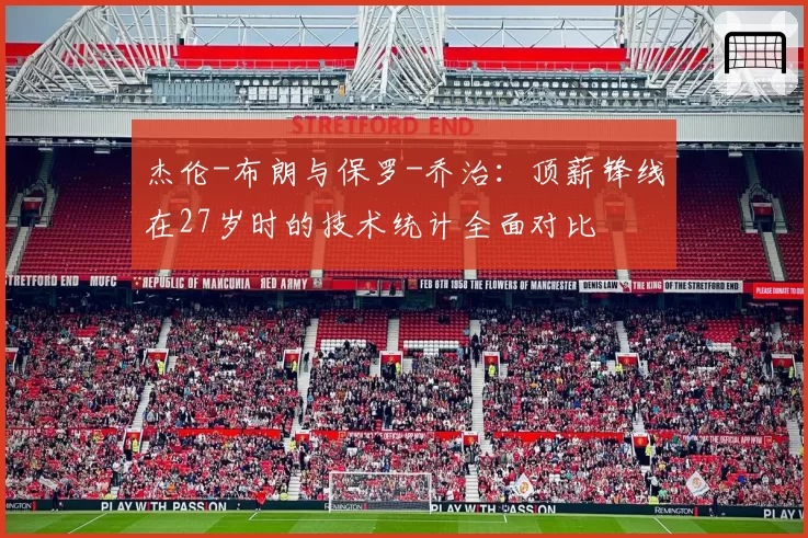 杰伦-布朗与保罗-乔治：顶薪锋线在27岁时的技术统计全面对比