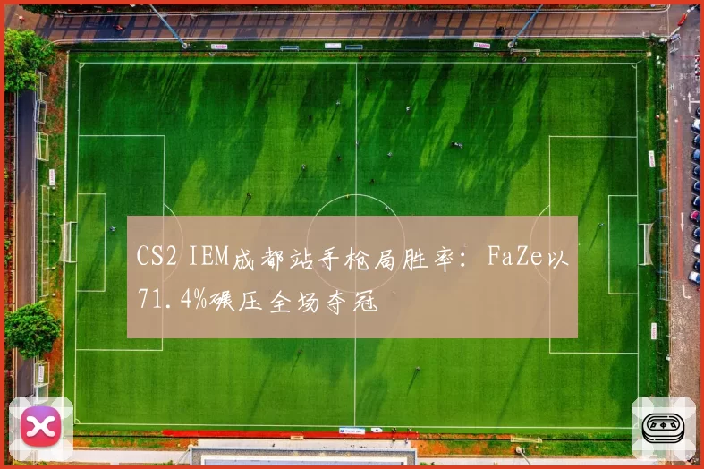 CS2 IEM成都站手枪局胜率：FaZe以71.4%碾压全场夺冠