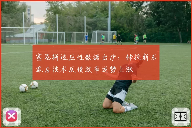 塞恩斯适应性数据出炉，转投新东家后技术反馈效率逆势上涨