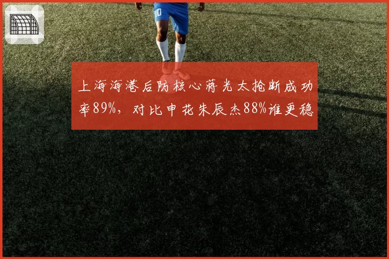 上海海港后防核心蒋光太抢断成功率89%，对比申花朱辰杰88%谁更稳健？
