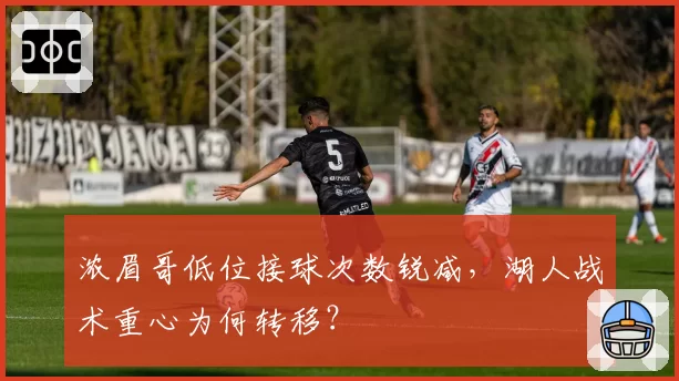 浓眉哥低位接球次数锐减,湖人战术重心为何转移?