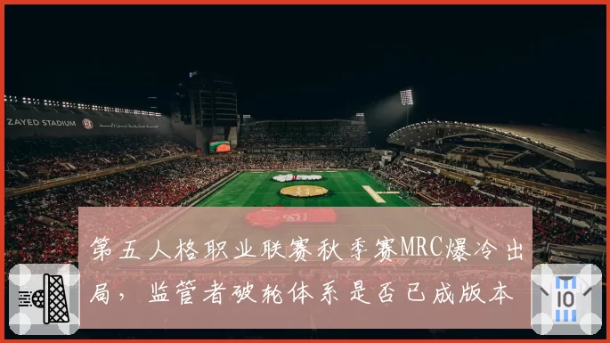 第五人格职业联赛秋季赛MRC爆冷出局,监管者破轮体系是否已成版本陷阱?