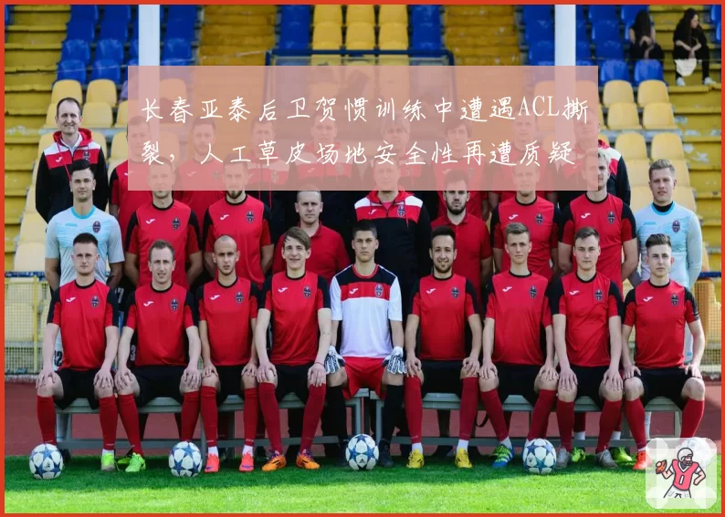 长春亚泰后卫贺惯训练中遭遇ACL撕裂,人工草皮场地安全性再遭质疑